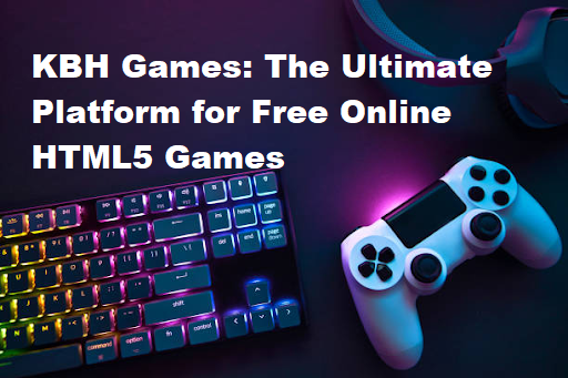 KBH Games: The Ultimate Platform for Free Online HTML5 Games